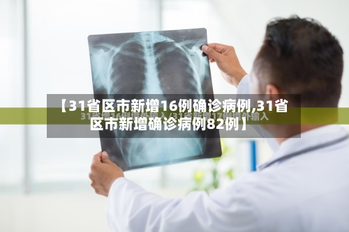 【31省区市新增16例确诊病例,31省区市新增确诊病例82例】