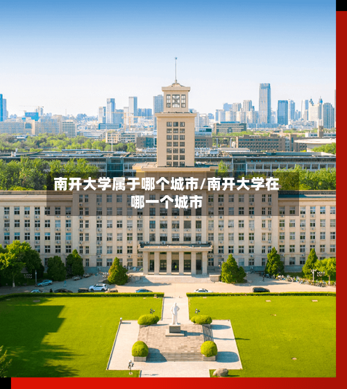 南开大学属于哪个城市/南开大学在哪一个城市-第1张图片