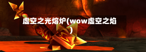 虚空之光熔炉(wow虚空之焰)-第3张图片