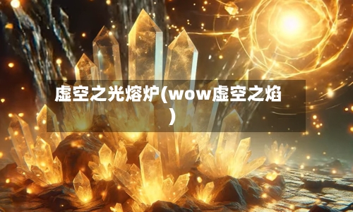 虚空之光熔炉(wow虚空之焰)-第2张图片
