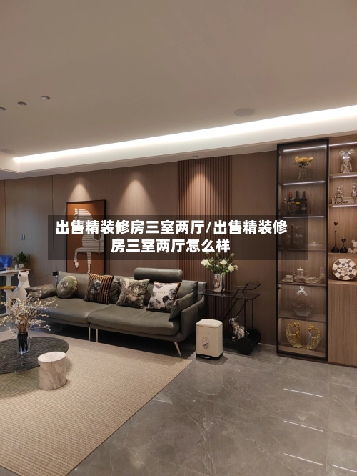 出售精装修房三室两厅/出售精装修房三室两厅怎么样-第1张图片
