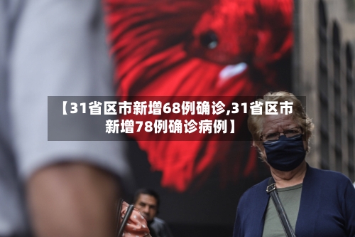 【31省区市新增68例确诊,31省区市新增78例确诊病例】-第1张图片