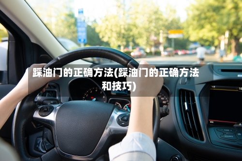 踩油门的正确方法(踩油门的正确方法和技巧)-第1张图片