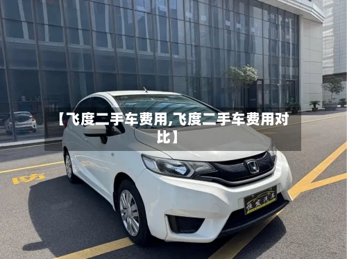 【飞度二手车费用,飞度二手车费用对比】-第1张图片