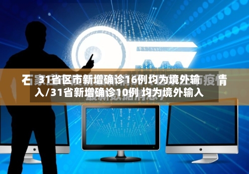 31省区市新增确诊16例均为境外输入/31省新增确诊10例 均为境外输入-第1张图片