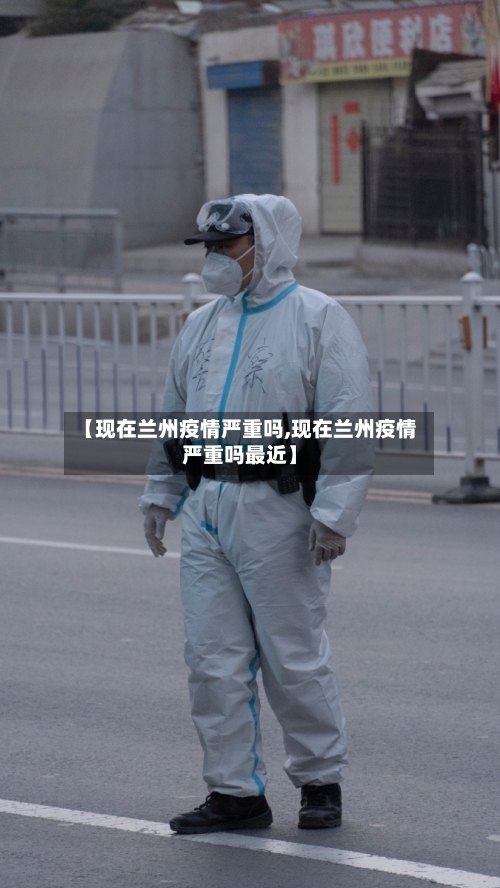 【现在兰州疫情严重吗,现在兰州疫情严重吗最近】-第2张图片