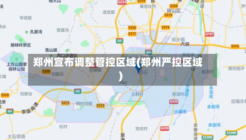 郑州宣布调整管控区域(郑州严控区域)-第1张图片