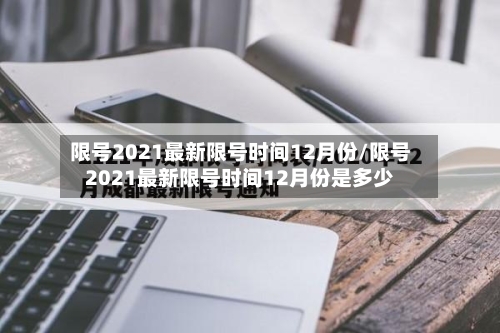 限号2021最新限号时间12月份/限号2021最新限号时间12月份是多少-第2张图片