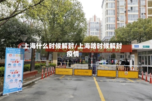 上海什么时候解封/上海啥时候解封疫情-第3张图片