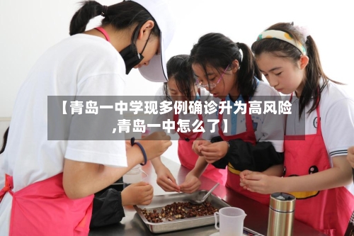 【青岛一中学现多例确诊升为高风险,青岛一中怎么了】