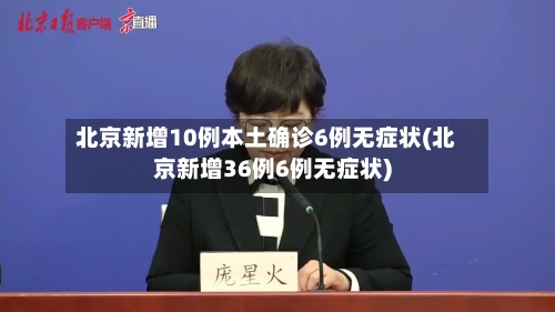 北京新增10例本土确诊6例无症状(北京新增36例6例无症状)-第2张图片