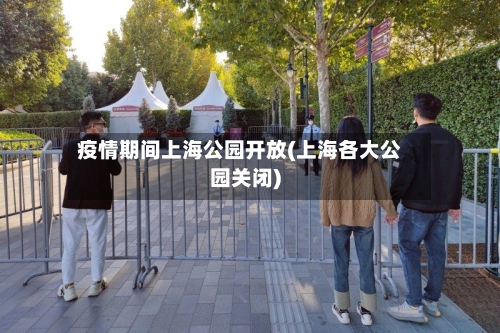 疫情期间上海公园开放(上海各大公园关闭)-第1张图片