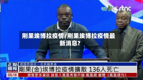 刚果埃博拉疫情/刚果埃博拉疫情最新消息?-第1张图片