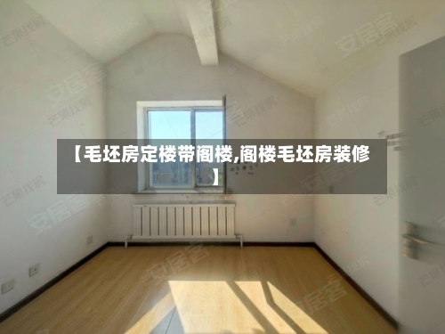 【毛坯房定楼带阁楼,阁楼毛坯房装修】-第1张图片