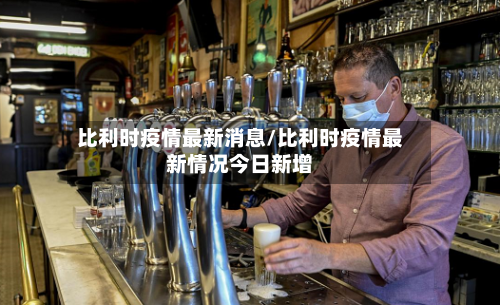 比利时疫情最新消息/比利时疫情最新情况今日新增-第3张图片
