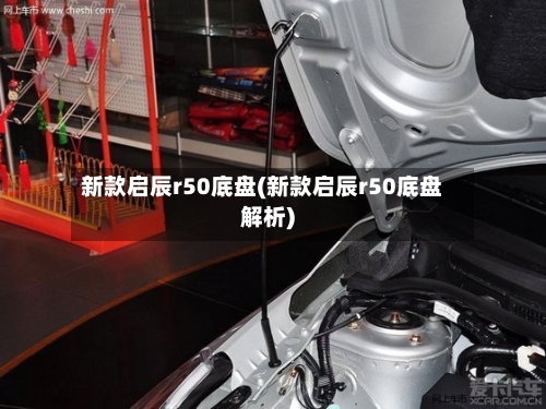新款启辰r50底盘(新款启辰r50底盘解析)-第2张图片