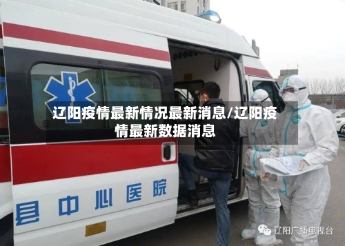 辽阳疫情最新情况最新消息/辽阳疫情最新数据消息-第1张图片