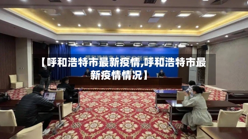 【呼和浩特市最新疫情,呼和浩特市最新疫情情况】-第1张图片