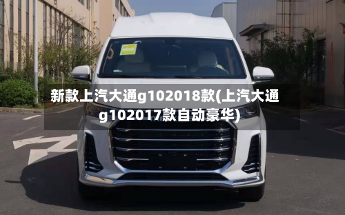 新款上汽大通g102018款(上汽大通g102017款自动豪华)-第2张图片
