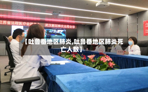 【吐鲁番地区肺炎,吐鲁番地区肺炎死亡人数】