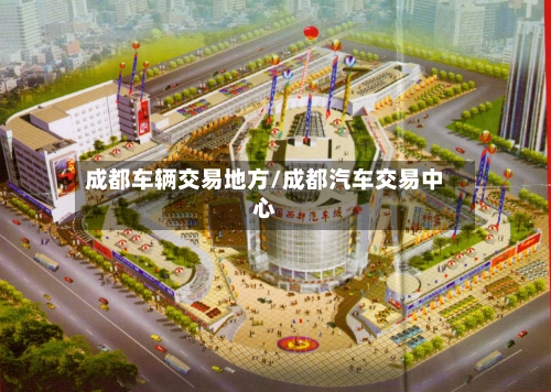 成都车辆交易地方/成都汽车交易中心-第3张图片