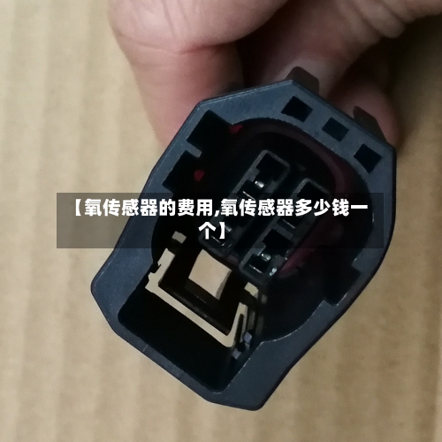 【氧传感器的费用,氧传感器多少钱一个】-第3张图片