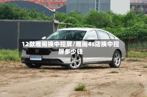 12款雅阁换中控屏/雅阁4s店换中控屏多少钱-第2张图片