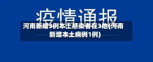 河南新增3例本土感染者在3地(河南新增本土病例1例)