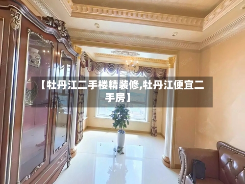 【牡丹江二手楼精装修,牡丹江便宜二手房】-第1张图片