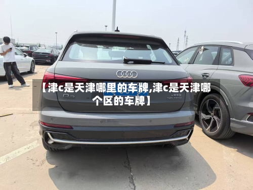 【津c是天津哪里的车牌,津c是天津哪个区的车牌】-第2张图片