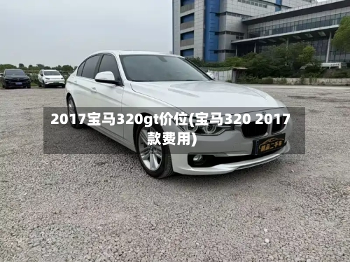 2017宝马320gt价位(宝马320 2017款费用)-第1张图片