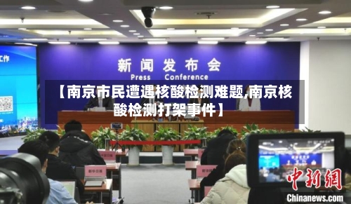 【南京市民遭遇核酸检测难题,南京核酸检测打架事件】-第3张图片