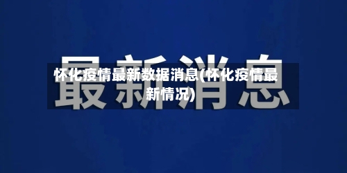 怀化疫情最新数据消息(怀化疫情最新情况)-第2张图片