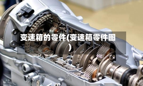 变速箱的零件(变速箱零件图)-第2张图片