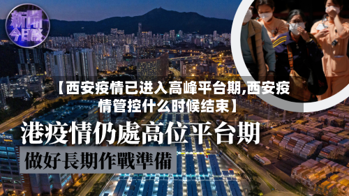 【西安疫情已进入高峰平台期,西安疫情管控什么时候结束】-第2张图片