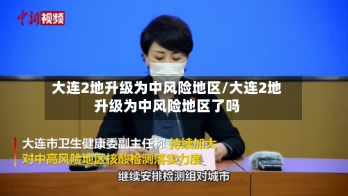大连2地升级为中风险地区/大连2地升级为中风险地区了吗-第1张图片