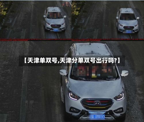 【天津单双号,天津分单双号出行吗?】-第1张图片