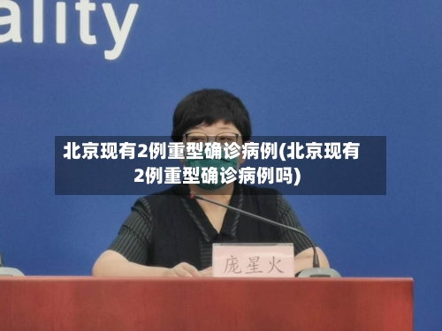 北京现有2例重型确诊病例(北京现有2例重型确诊病例吗)-第2张图片