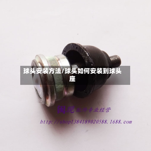 球头安装方法/球头如何安装到球头座-第2张图片