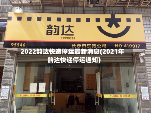 2022韵达快递停运最新消息(2021年韵达快递停运通知)-第1张图片