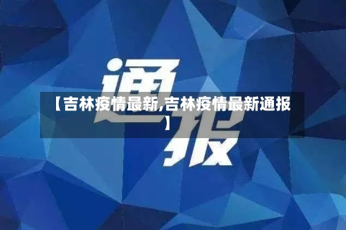 【吉林疫情最新,吉林疫情最新通报】-第3张图片