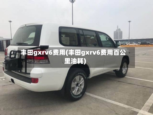 丰田gxrv6费用(丰田gxrv6费用百公里油耗)-第1张图片