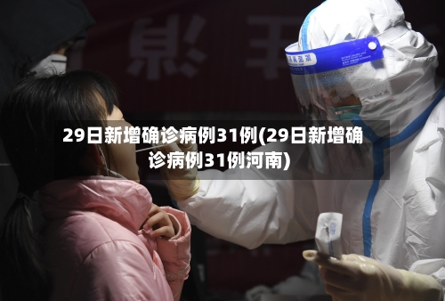 29日新增确诊病例31例(29日新增确诊病例31例河南)