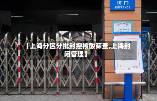 【上海分区分批封控核酸筛查,上海封闭管理】