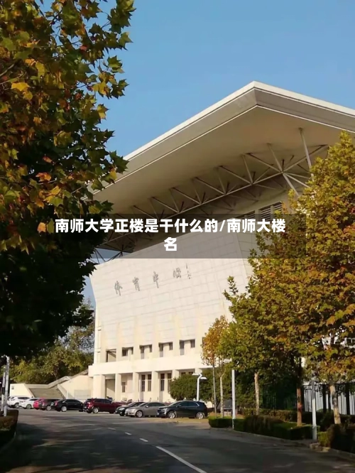 南师大学正楼是干什么的/南师大楼名-第1张图片