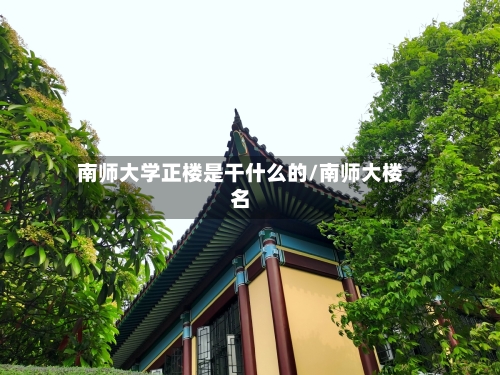 南师大学正楼是干什么的/南师大楼名-第2张图片