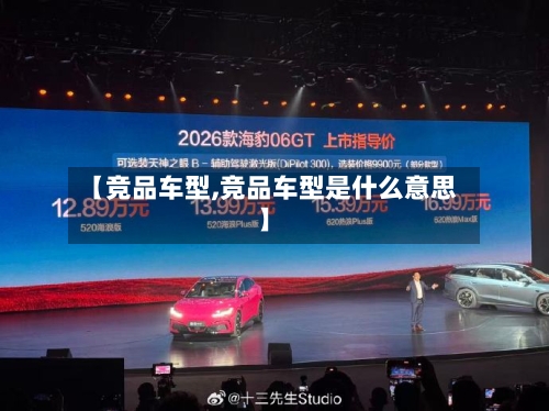 【竞品车型,竞品车型是什么意思】-第1张图片