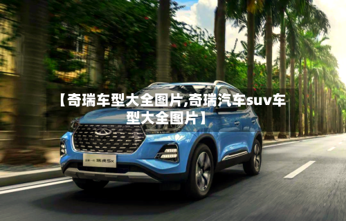 【奇瑞车型大全图片,奇瑞汽车suv车型大全图片】-第3张图片