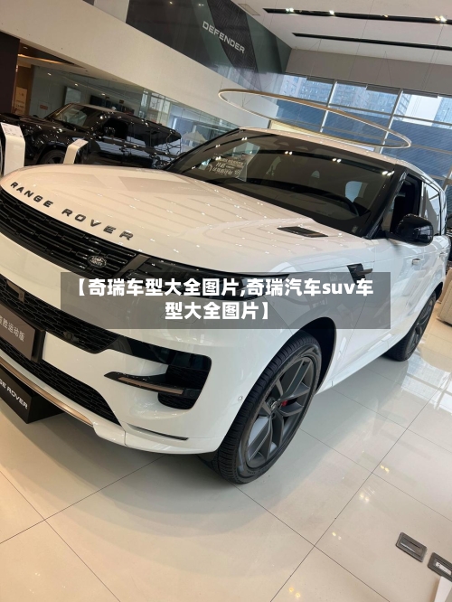 【奇瑞车型大全图片,奇瑞汽车suv车型大全图片】-第2张图片