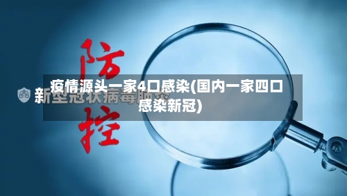 疫情源头一家4口感染(国内一家四口感染新冠)-第1张图片